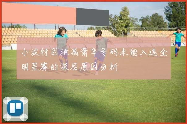 小波特因泄漏萧华号码未能入选全明星赛的深层原因分析