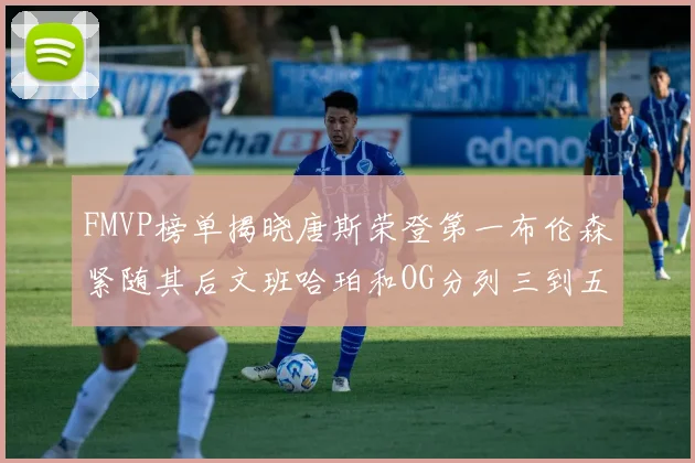 FMVP榜单揭晓唐斯荣登第一布伦森紧随其后文班哈珀和OG分列三到五位
