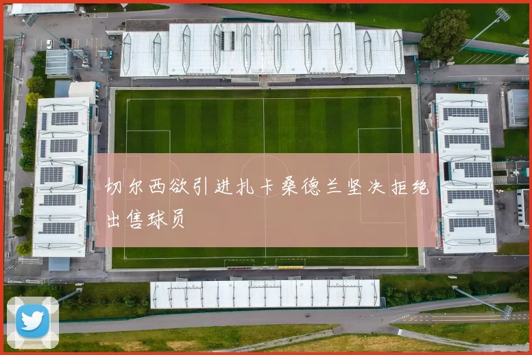 切尔西欲引进扎卡桑德兰坚决拒绝出售球员