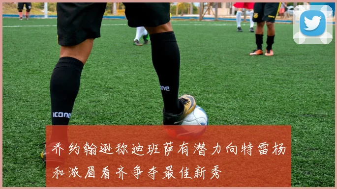 乔约翰逊称迪班萨有潜力向特雷杨和浓眉看齐争夺最佳新秀