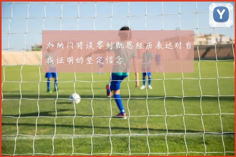 加纳门将谈零封凯恩经历表达对自我证明的坚定信念