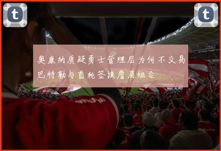奥康纳质疑勇士管理层为何不交易巴特勒与首轮签换詹眉组合