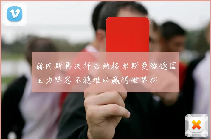 赫内斯再次抨击纳格尔斯曼称德国主力阵容不稳难以赢得世界杯