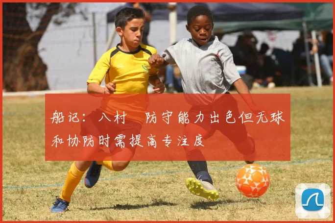 船记：八村塁防守能力出色但无球和协防时需提高专注度