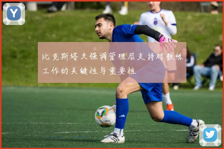 比克斯塔夫强调管理层支持对教练工作的关键性与重要性