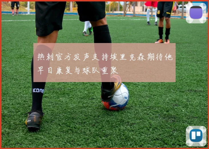 热刺官方发声支持埃里克森期待他早日康复与球队重聚