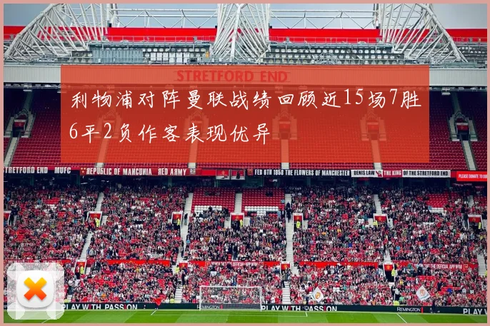 利物浦对阵曼联战绩回顾近15场7胜6平2负作客表现优异