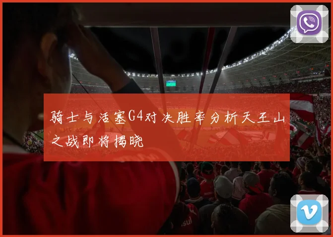 骑士与活塞G4对决胜率分析天王山之战即将揭晓