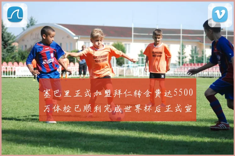 塞巴里正式加盟拜仁转会费达5500万体检已顺利完成世界杯后正式宣布