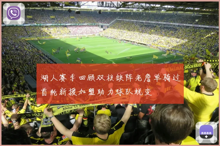 湖人赛季回顾双核缺阵老詹单骑过首轮新援加盟助力球队蜕变
